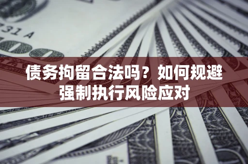 北京债务拘留合法吗？如何规避强制执行风险应对