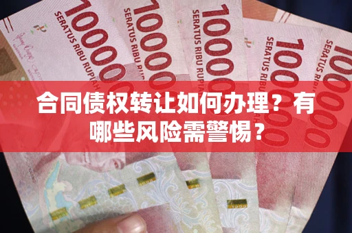 北京合同债权转让如何办理？有哪些风险需警惕？