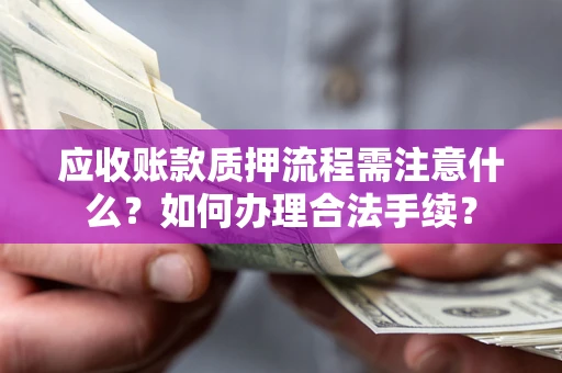 北京应收账款质押流程需注意什么？如何办理合法手续？
