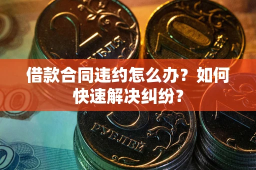 北京借款合同违约怎么办？如何快速解决纠纷？