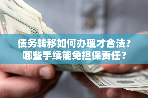 北京债务转移如何办理才合法？哪些手续能免担保责任？