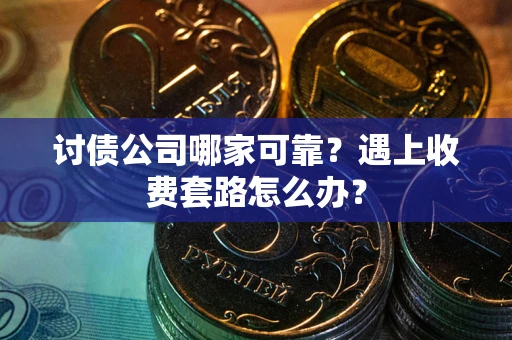 北京讨债公司哪家可靠？遇上收费套路怎么办？