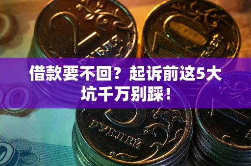北京借款要不回？起诉前这5大坑千万别踩！