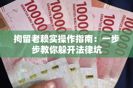 北京拘留老赖实操作指南：一步步教你躲开法律坑