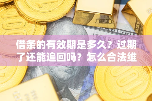 北京借条的有效期是多久？过期了还能追回吗？怎么合法维权？