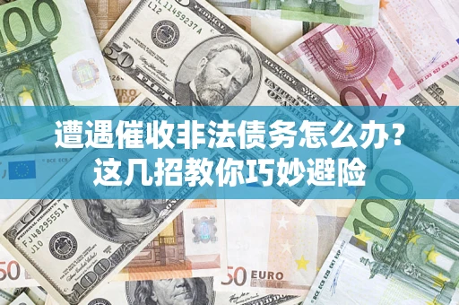 北京遭遇催收非法债务怎么办？这几招教你巧妙避险
