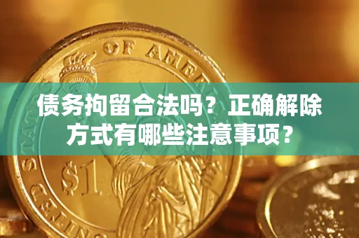 北京债务拘留合法吗？正确解除方式有哪些注意事项？