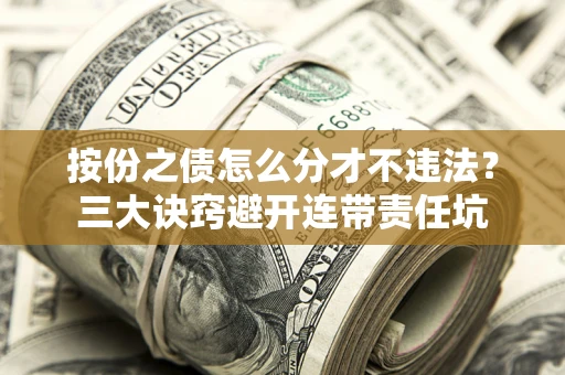 北京按份之债怎么分才不违法？三大诀窍避开连带责任坑