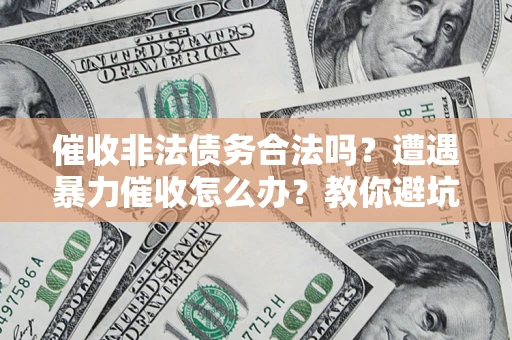 北京催收非法债务合法吗？遭遇暴力催收怎么办？教你避坑指南！