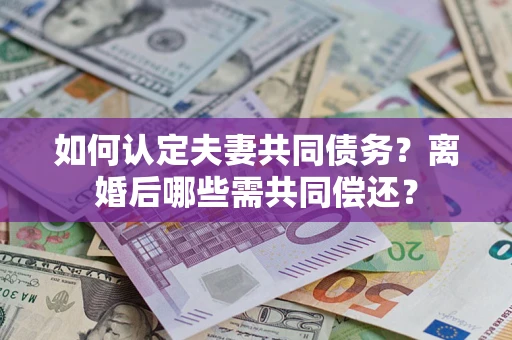 北京如何认定夫妻共同债务？离婚后哪些需共同偿还？