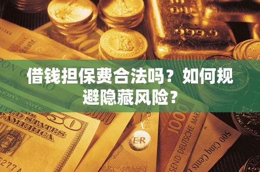 北京借钱担保费合法吗？如何规避隐藏风险？