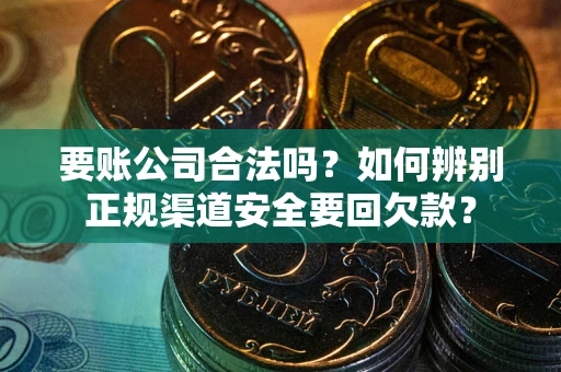 北京要账公司合法吗？如何辨别正规渠道安全要回欠款？