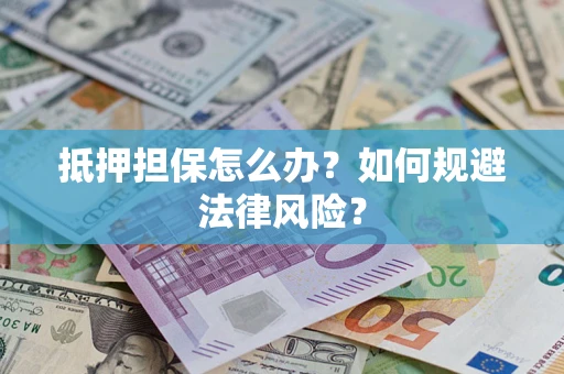 北京抵押担保怎么办？如何规避法律风险？