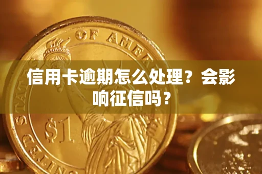 北京信用卡逾期怎么处理？会影响征信吗？
