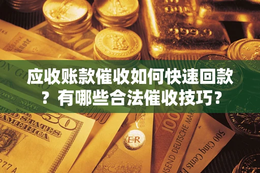 北京应收账款催收如何快速回款？有哪些合法催收技巧？