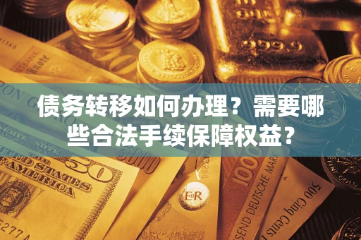 北京债务转移如何办理？需要哪些合法手续保障权益？