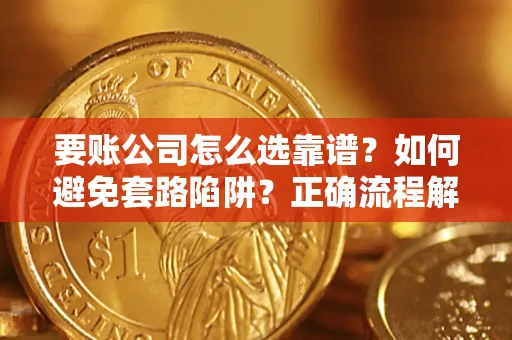 北京要账公司怎么选靠谱？如何避免套路陷阱？正确流程解析