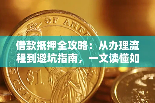 北京借款抵押全攻略：从办理流程到避坑指南，一文读懂如何安全融资