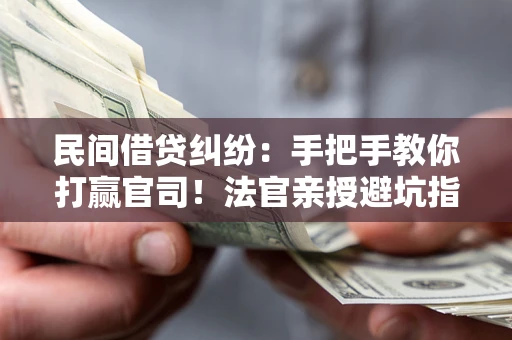 北京民间借贷纠纷：手把手教你打赢官司！法官亲授避坑指南
