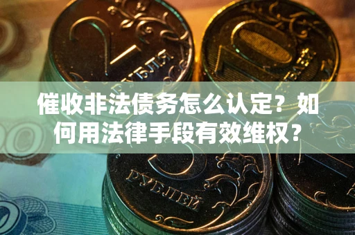 北京催收非法债务怎么认定？如何用法律手段有效维权？