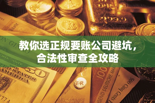 北京教你选正规要账公司避坑，合法性审查全攻略