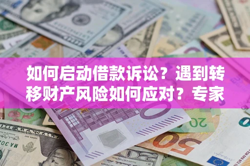 北京如何启动借款诉讼？遇到转移财产风险如何应对？专家解局支招