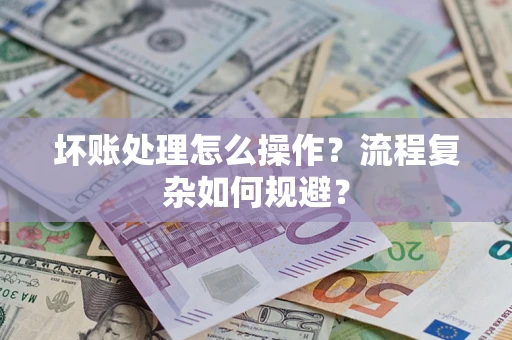 北京坏账处理怎么操作？流程复杂如何规避？