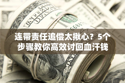 北京连带责任追偿太揪心？5个步骤教你高效讨回血汗钱