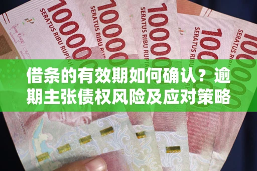 北京借条的有效期如何确认？逾期主张债权风险及应对策略？