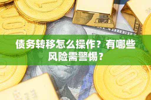 北京债务转移怎么操作？有哪些风险需警惕？