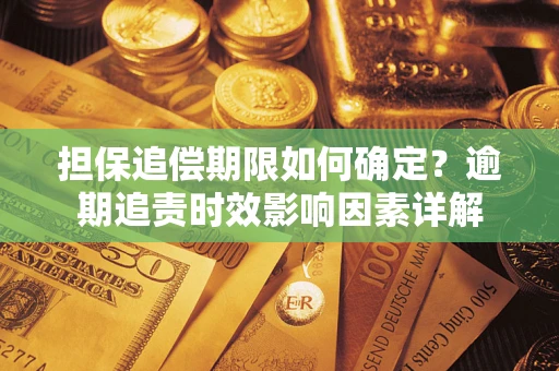 北京担保追偿期限如何确定？逾期追责时效影响因素详解