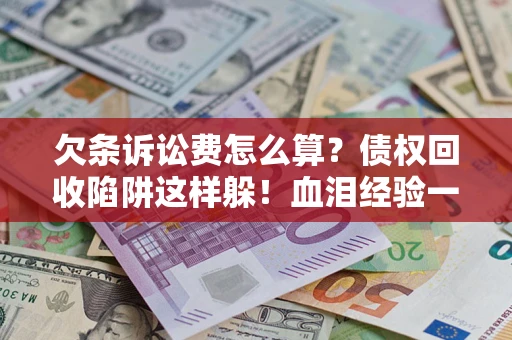 北京欠条诉讼费怎么算？债权回收陷阱这样躲！血泪经验一次讲透