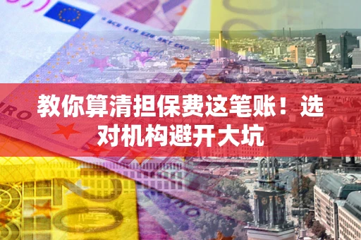 北京教你算清担保费这笔账！选对机构避开大坑