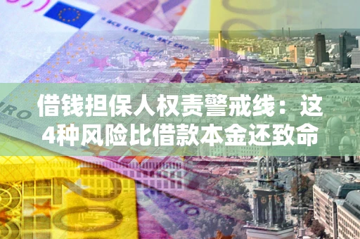 北京借钱担保人权责警戒线：这4种风险比借款本金还致命