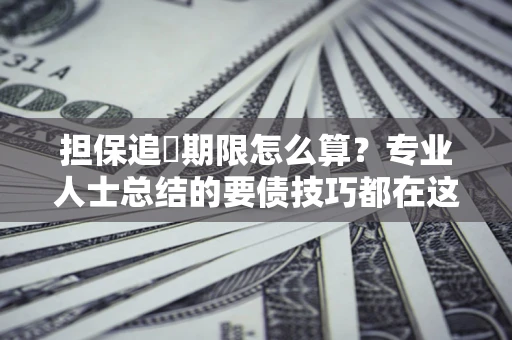 北京担保追償期限怎么算？专业人士总结的要债技巧都在这里了