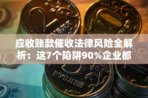 北京应收账款催收法律风险全解析：这7个陷阱90%企业都踩过（含合规应对指南）
