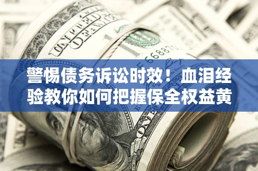 北京警惕债务诉讼时效！血泪经验教你如何把握保全权益黄金期