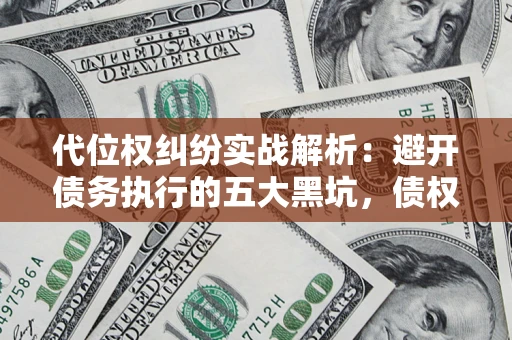 北京代位权纠纷实战解析：避开债务执行的五大黑坑，债权人必看指南
