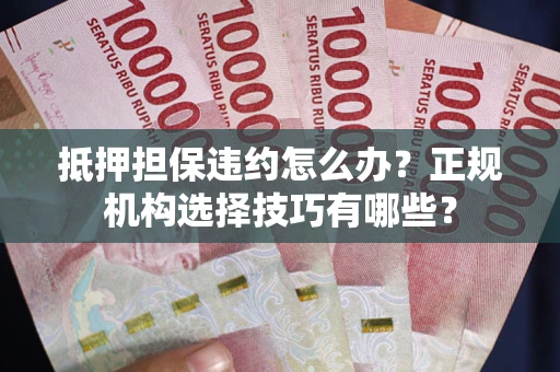 北京抵押担保违约怎么办？正规机构选择技巧有哪些？