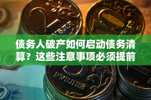 北京债务人破产如何启动债务清算？这些注意事项必须提前知道