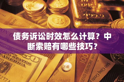 北京债务诉讼时效怎么计算？中断索赔有哪些技巧？