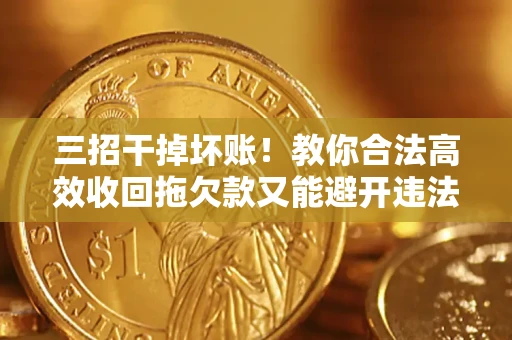 北京三招干掉坏账！教你合法高效收回拖欠款又能避开违法雷区