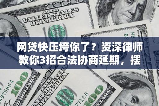 北京网贷快压垮你了？资深律师教你3招合法协商延期，摆脱暴力催收！