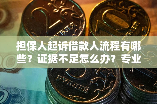 北京担保人起诉借款人流程有哪些？证据不足怎么办？专业律师解答