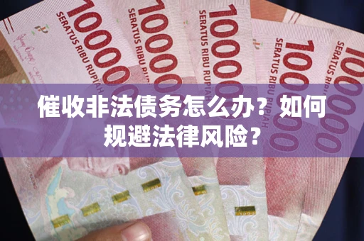 北京催收非法债务怎么办？如何规避法律风险？