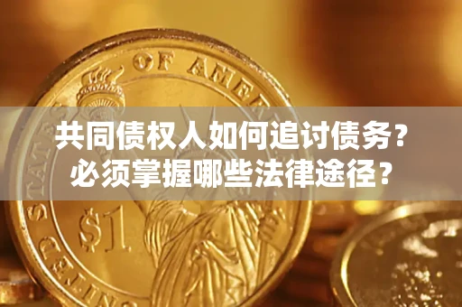 北京共同债权人如何追讨债务？必须掌握哪些法律途径？