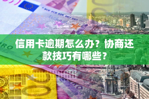 北京信用卡逾期怎么办？协商还款技巧有哪些？