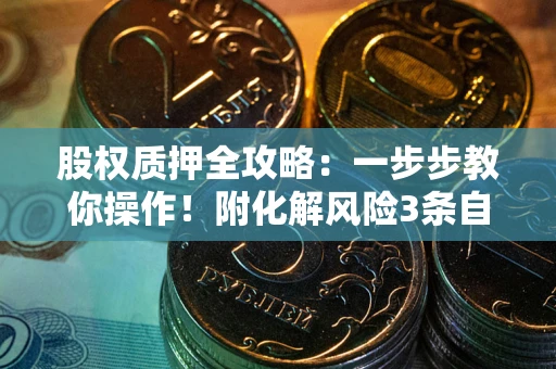 北京股权质押全攻略：一步步教你操作！附化解风险3条自救法则