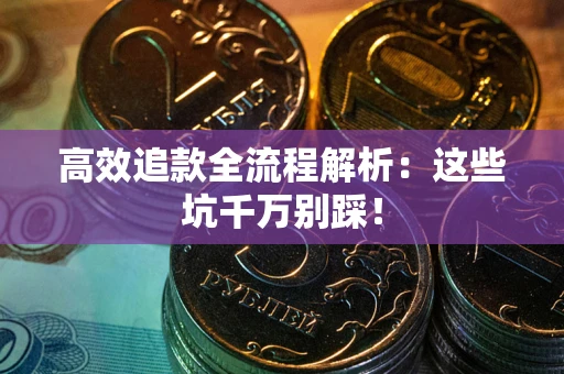 北京高效追款全流程解析：这些坑千万别踩！