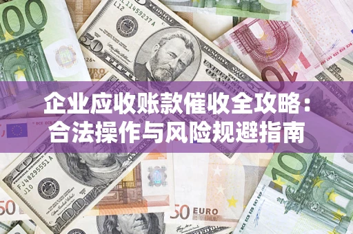 北京企业应收账款催收全攻略：合法操作与风险规避指南